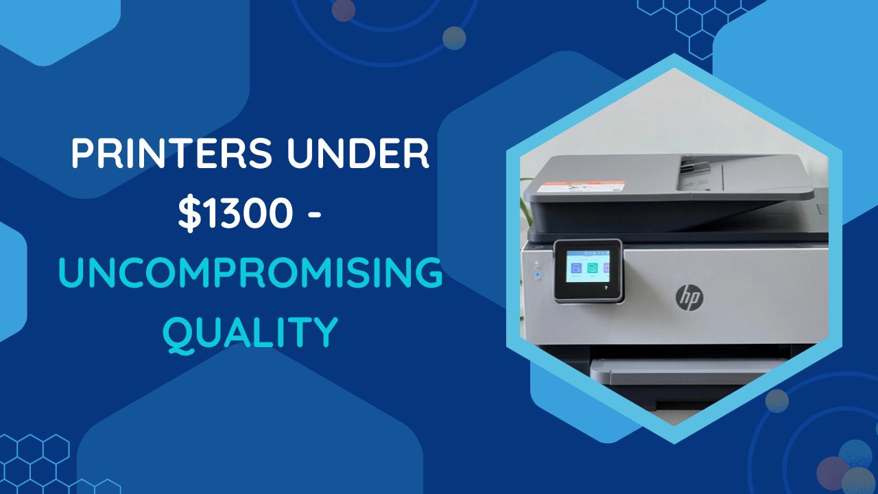 Printers Under $1300 - Uncompromising Quality